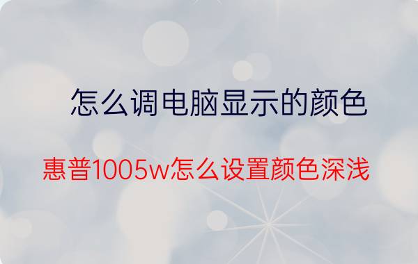 怎么调电脑显示的颜色 惠普1005w怎么设置颜色深浅？